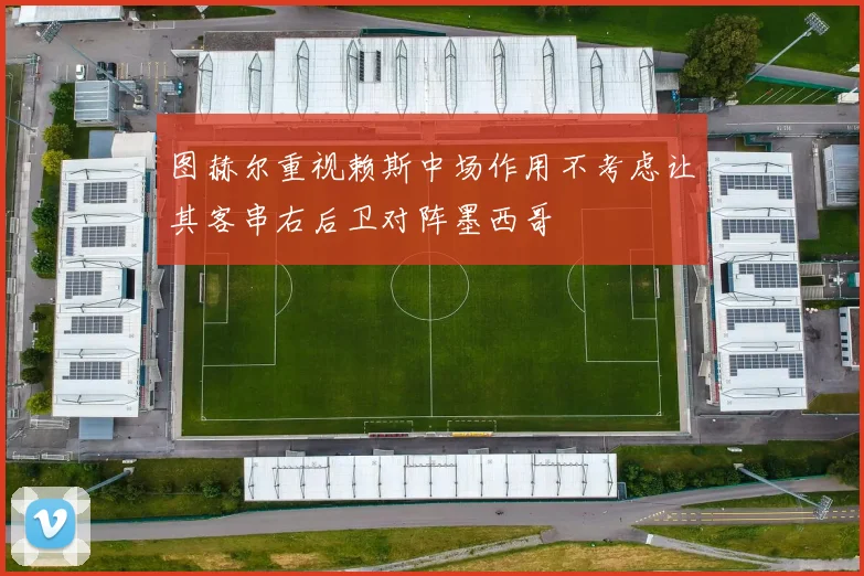 图赫尔重视赖斯中场作用不考虑让其客串右后卫对阵墨西哥