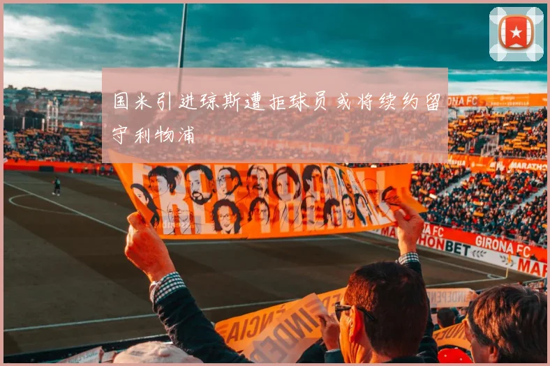国米引进琼斯遭拒球员或将续约留守利物浦